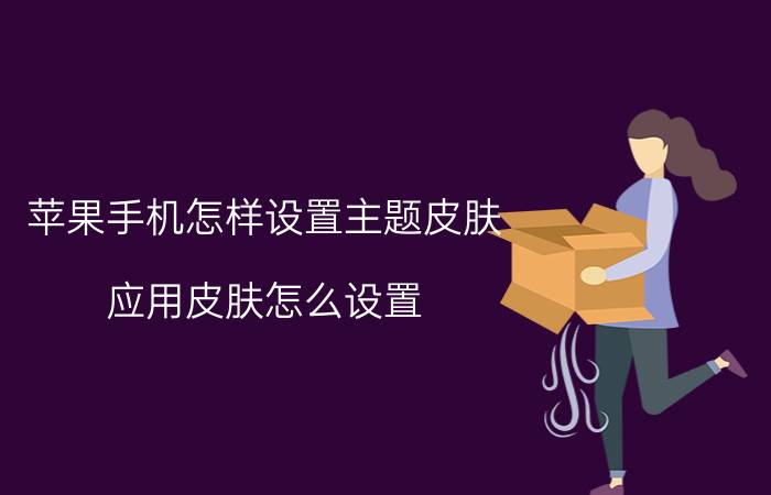 苹果手机怎样设置主题皮肤 应用皮肤怎么设置？